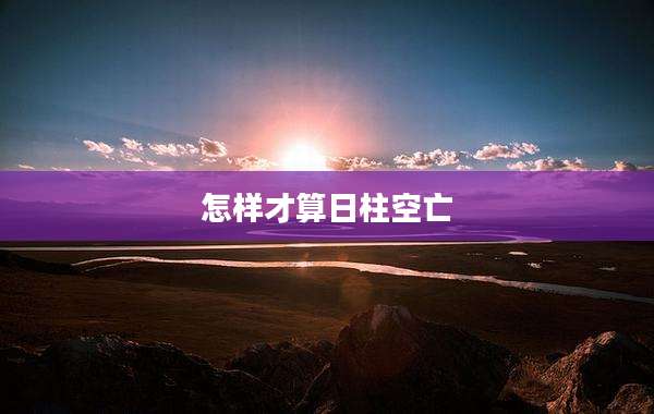 怎样才算日柱空亡