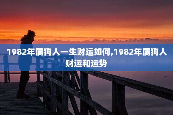 1982年属狗人一生财运如何,1982年属狗人财运和运势
