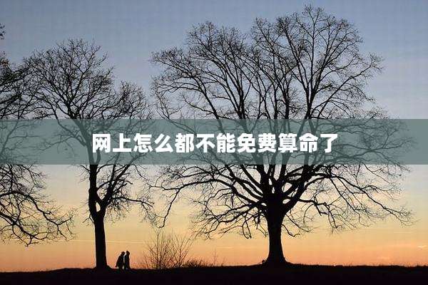 网上怎么都不能免费算命了
