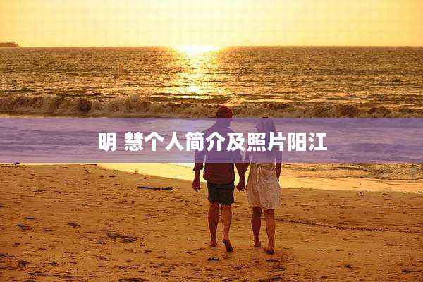 明 慧个人简介及照片阳江