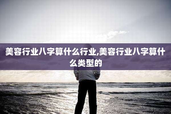 美容行业八字算什么行业,美容行业八字算什么类型的