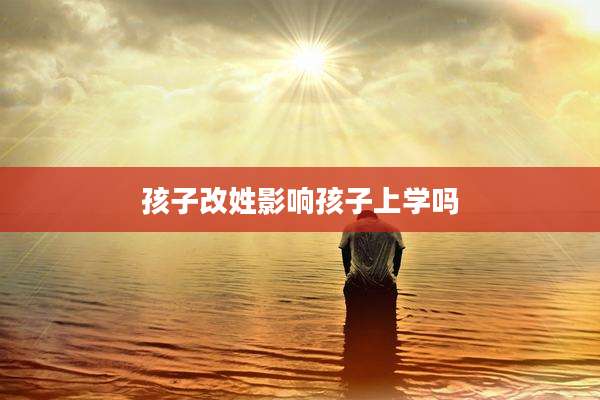 孩子改姓影响孩子上学吗
