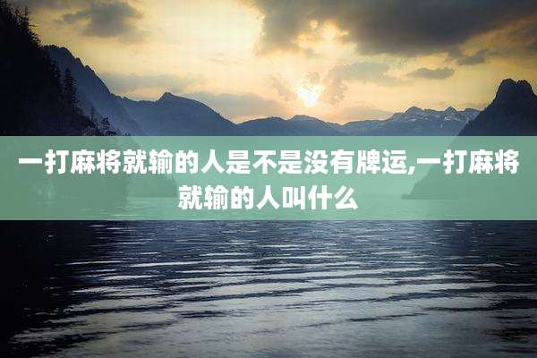 一打麻将就输的人是不是没有牌运,一打麻将就输的人叫什么