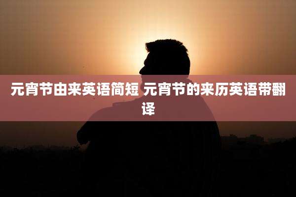 元宵节由来英语简短 元宵节的来历英语带翻译