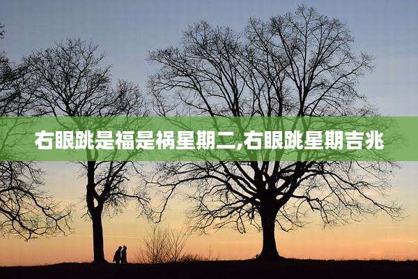 右眼跳是福是祸星期二,右眼跳星期吉兆