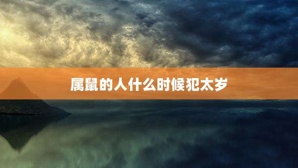 属鼠的人什么时候犯太岁