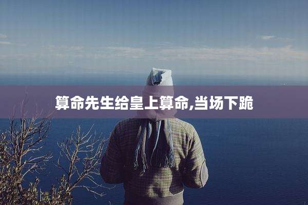 算命先生给皇上算命,当场下跪