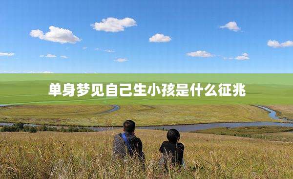 单身梦见自己生小孩是什么征兆