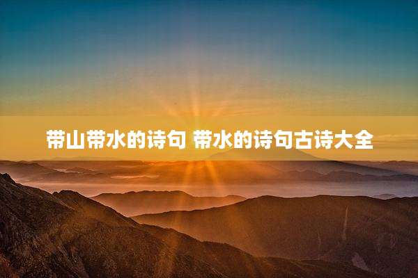 带山带水的诗句 带水的诗句古诗大全