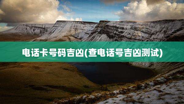 电话卡号码吉凶(查电话号吉凶测试)