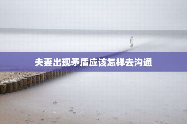 夫妻出现矛盾应该怎样去沟通