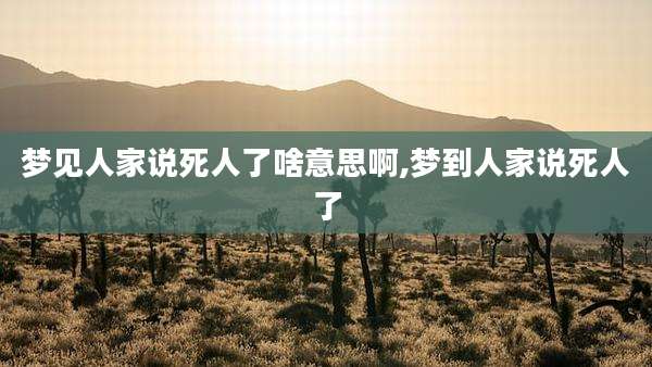 梦见人家说死人了啥意思啊,梦到人家说死人了