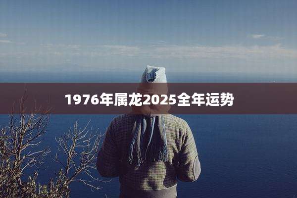 1976年属龙2025全年运势