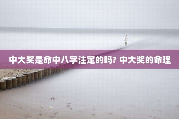 中大奖是命中八字注定的吗? 中大奖的命理