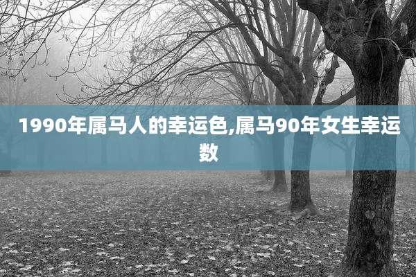1990年属马人的幸运色,属马90年女生幸运数