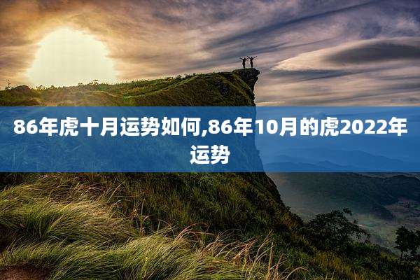 86年虎十月运势如何,86年10月的虎2022年运势