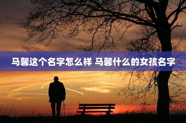 马馨这个名字怎么样 马馨什么的女孩名字