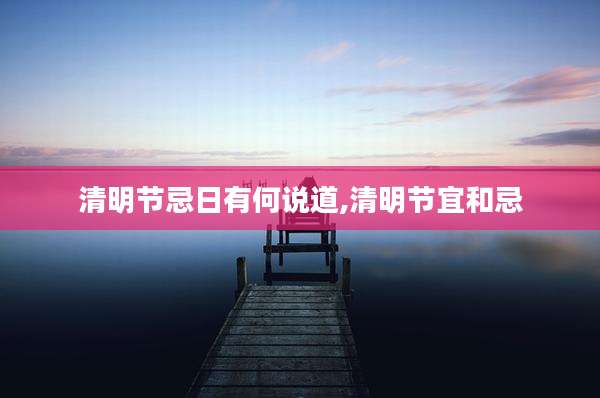 清明节忌日有何说道,清明节宜和忌