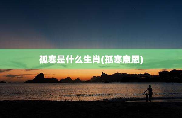 孤寒是什么生肖(孤寒意思)