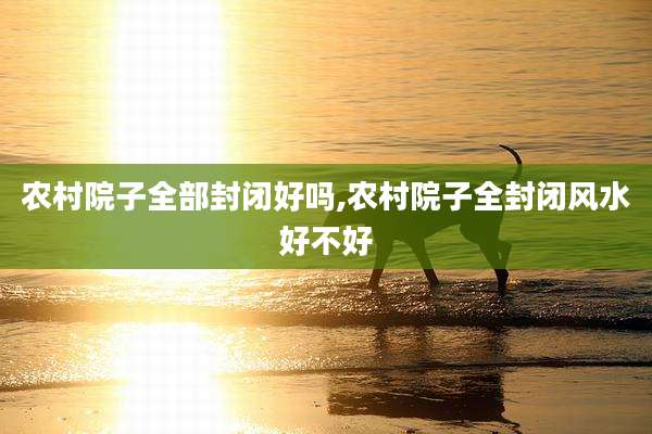 农村院子全部封闭好吗,农村院子全封闭风水好不好