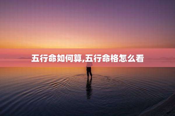 五行命如何算,五行命格怎么看