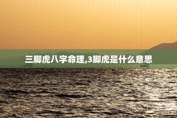 三脚虎八字命理,3脚虎是什么意思