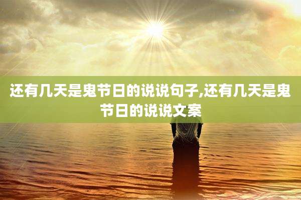 还有几天是鬼节日的说说句子,还有几天是鬼节日的说说文案