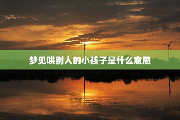 梦见哄别人的小孩子是什么意思