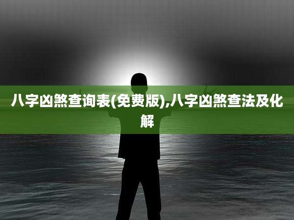 八字凶煞查询表(免费版),八字凶煞查法及化解