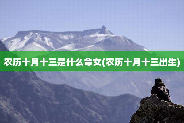 农历十月十三是什么命女(农历十月十三出生)