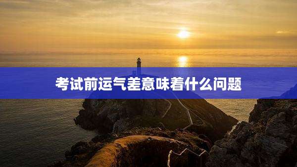 考试前运气差意味着什么问题