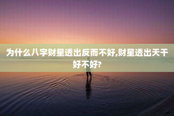 为什么八字财星透出反而不好,财星透出天干好不好?