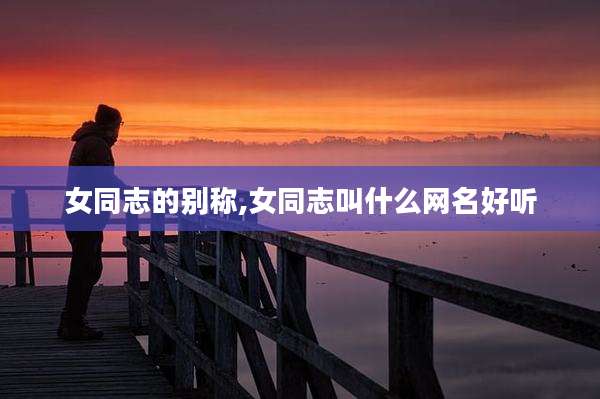 女同志的别称,女同志叫什么网名好听