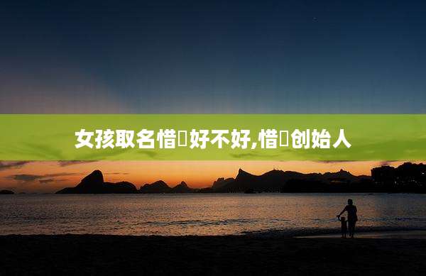 女孩取名惜玥好不好,惜玥创始人