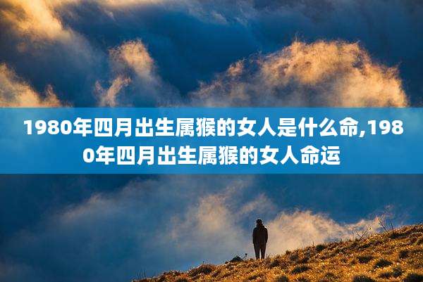 1980年四月出生属猴的女人是什么命,1980年四月出生属猴的女人命运