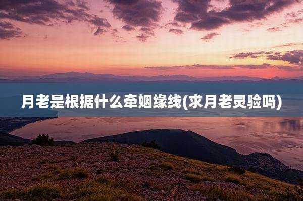 月老是根据什么牵姻缘线(求月老灵验吗)