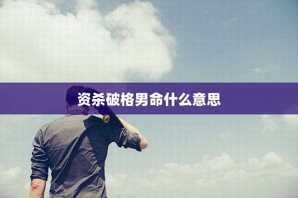 资杀破格男命什么意思
