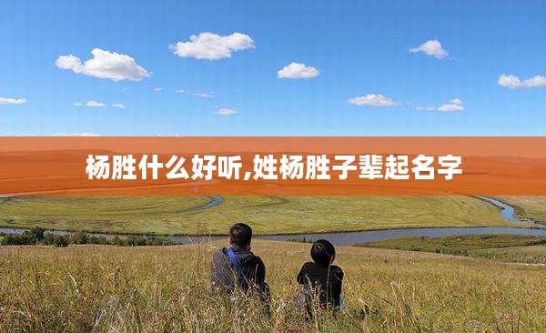 杨胜什么好听,姓杨胜子辈起名字