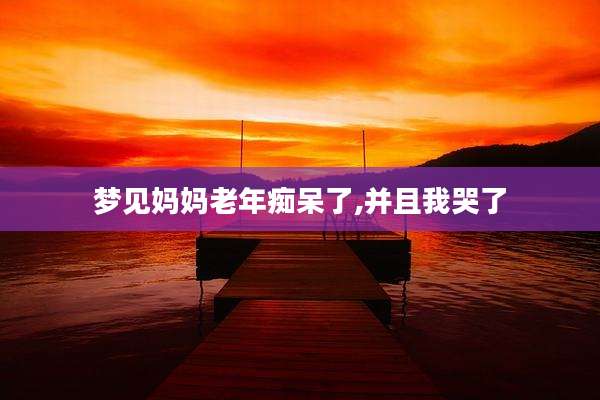 梦见妈妈老年痴呆了,并且我哭了