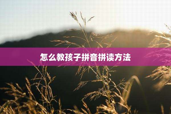 怎么教孩子拼音拼读方法