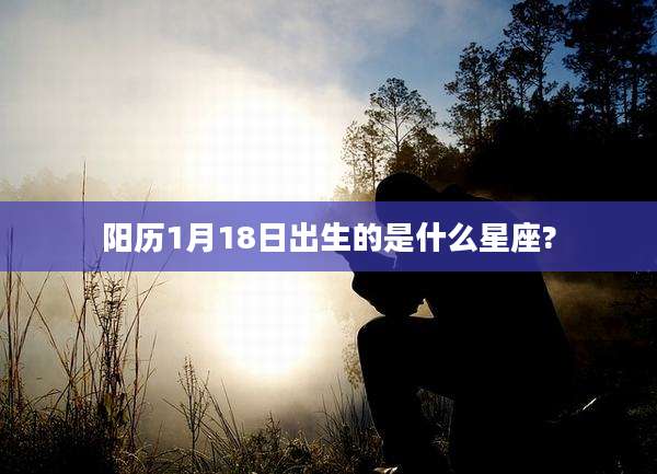 阳历1月18日出生的是什么星座?
