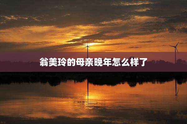 翁美玲的母亲晚年怎么样了