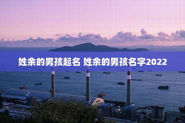 姓余的男孩起名 姓余的男孩名字2022