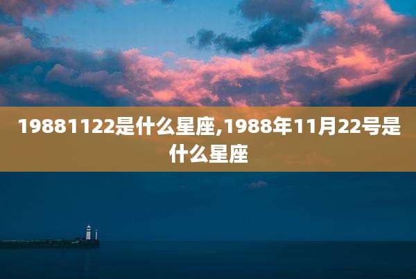 19881122是什么星座,1988年11月22号是什么星座