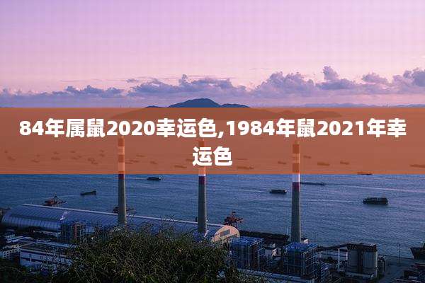 84年属鼠2020幸运色,1984年鼠2021年幸运色