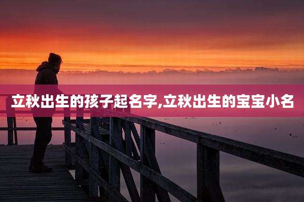立秋出生的孩子起名字,立秋出生的宝宝小名