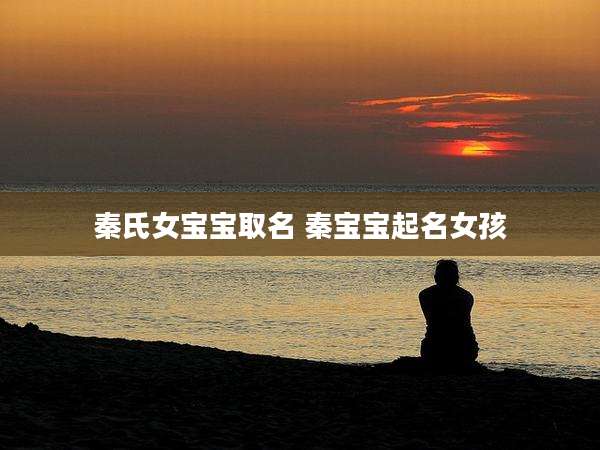 秦氏女宝宝取名 秦宝宝起名女孩