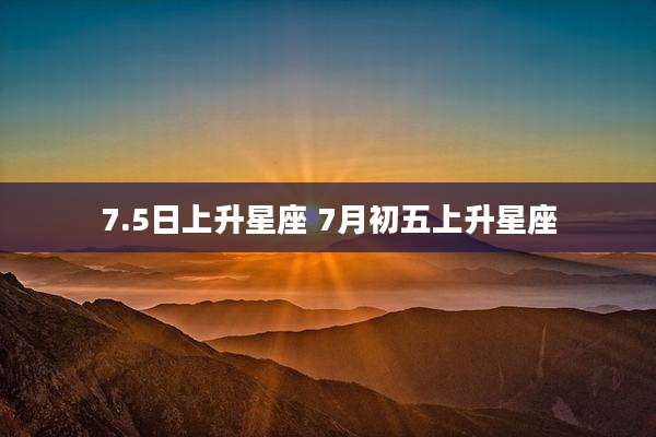 7.5日上升星座 7月初五上升星座