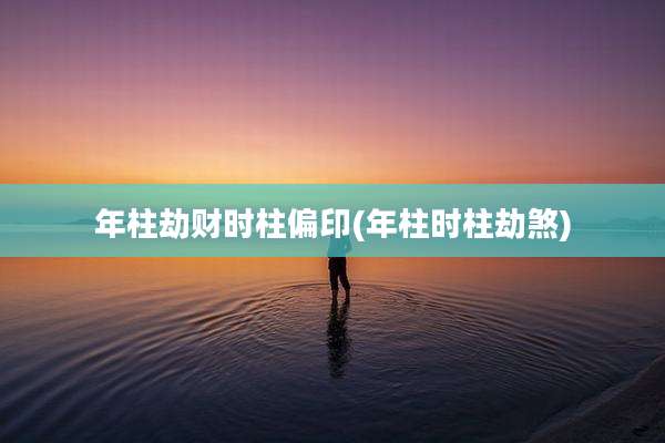 年柱劫财时柱偏印(年柱时柱劫煞)