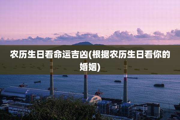 农历生日看命运吉凶(根据农历生日看你的婚姻)